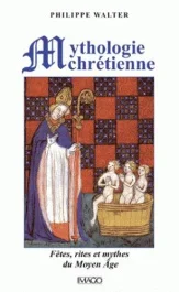 Mythologie chrétienne. Fêtes, rites et mythes du Moyen Age, 4e édition revue et corrigée