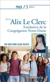 PRIER 15 JOURS N.216 AVEC ALIX LE CLERC – FONDATRICE DE LA CONGREGATION NOTRE-DAME