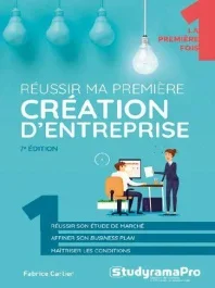 Réussir ma première création d&rsquo;entreprise. 7e édition