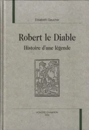 ROBERT LE DIABLE. HISTOIRE D&rsquo;UNE LEGENDE.