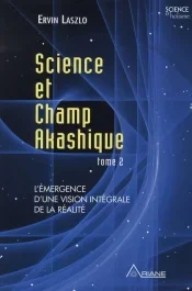 Science et champ akashique. Tome 2, L&rsquo;émergence d&rsquo;une vision intégrale de la réalité