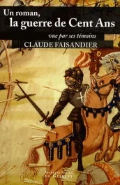 Un roman : la guerre de Cent Ans. Vue par ses témoins, les historiens… et quelques autres