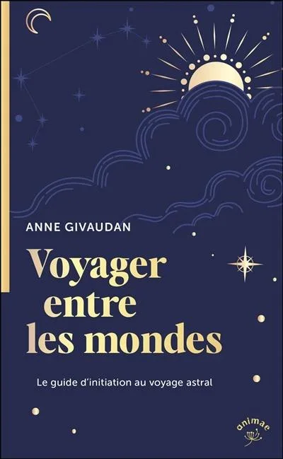 Voyager entre les mondes : le guide d’initiation au voyage astral